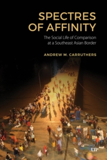 Spectres of Affinity : The Social Life of Comparison at a Southeast Asian Border