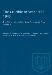 The Crucible of War, 1939-1945 : The Official History of the Royal Canadian Air Force