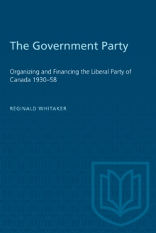 The Government Party : Organizing and Financing the Liberal Party of Canada 1930-58