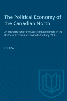 The Political Economy of the Canadian North : An Interpretation of the Course of Development in the Northern Territories of Canada to the Early 1960s