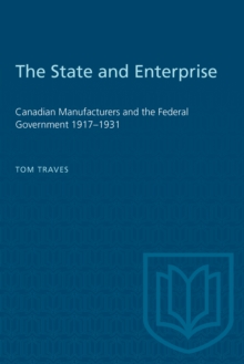 The State and Enterprise : Canadian Manufacturers and the Federal Government 1917-1931