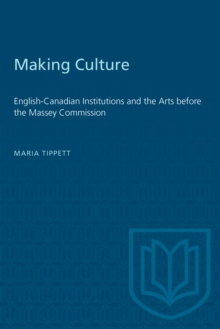 Making Culture : English-Canadian Institutions and the Arts before the Massey Commission