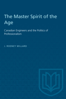 The Master Spirit of the Age : Canadian Engineers and the Politics of Professionalism