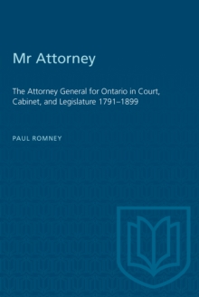 Mr Attorney : The Attorney General for Ontario in Court, Cabinet, and Legislature 1791-1899