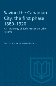 Saving the Canadian City, the first phase 1880-1920 : An Anthology of Early Articles on Urban Reform