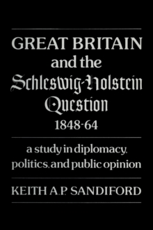 Great Britain and the Schleswig-Holstein Question 1848-64 : A study in diplomacy, politics, and public opinion