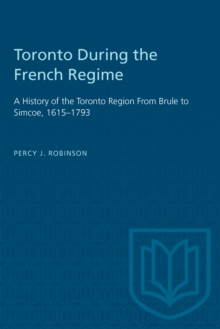 Toronto During the French Regime : A History of the Toronto Region From Brule to Simcoe, 1615-1793