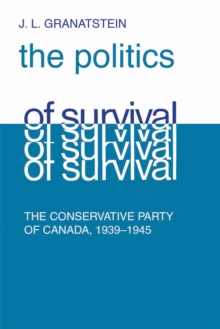 Politics of Survival : The Conservative Part of Canada, 1939-1945