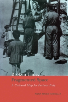 Broken Time, Fragmented Space : A Cultural Map of Postwar Italy