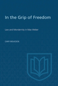 In the Grip of Freedom : Law and Modernity in Max Weber