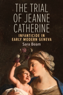 The Trial of Jeanne Catherine : Infanticide in Early Modern Geneva