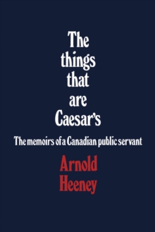 The things that are Caesar's : The memoirs of a Canadian public servant