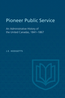 Pioneer Public Service : An Administrative History of the United Canadas, 1841-1867