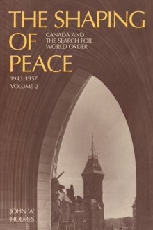 The Shaping of Peace : Canada and the Search for World Order, 1943-1957 (Volume 2)