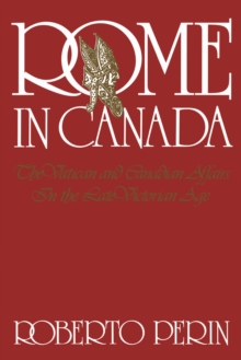 Rome in Canada : The Vatican and Canadian Affairs in the Late Victorian Age