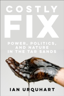 Costly Fix : Power, Politics, and Nature in the Tar Sands