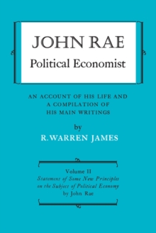 John Rae Political Economist: An Account of His Life and A Compilation of His Main Writings : Volume II: Statement of Some New Principles on the Subject of Political Economy (reprinted)