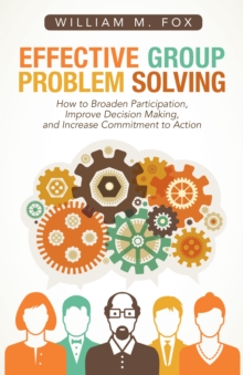 Effective Group Problem Solving : How to Broaden Participation, Improve Decision Making, and Increase Commitment to Action