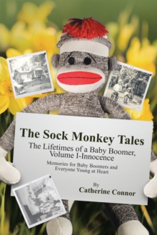 The Sock Monkey Tales : The Lifetimes of a Baby Boomer, Volume I-Innocence