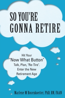 So You're Gonna Retire : Hit Your "Now What? Button"  Talk, Plan, "Re-Tire". Enter the New Retirement Age