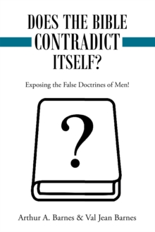 Does the Bible Contradict Itself? : Exposing the False Doctrines of Men!