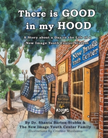 There Is Good in My Hood : A Story About a Day in the Life of a New Image Youth Center Student