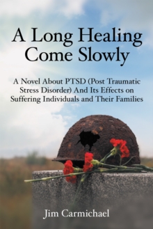 A Long Healing Come Slowly : A Novel About Ptsd (Post Traumatic Stress Disorder) and Its Effects on Suffering Individuals and Their Families