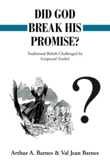 Did God Break His Promise? : Traditional Beliefs Challenged by Scriptural Truths!