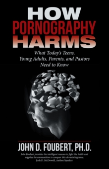 How Pornography Harms : What Today'S Teens, Young Adults, Parents, and Pastors Need to Know