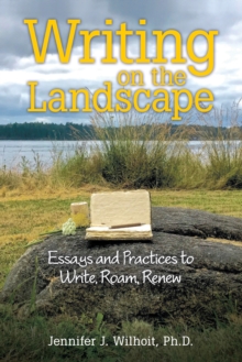 Writing on the Landscape : Essays and Practices to Write, Roam, Renew