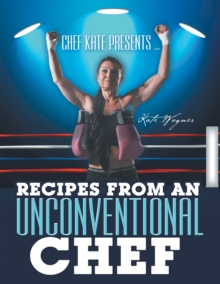 Chef Kate Presents ... Recipes from an Unconventional Chef