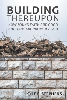 Building Thereupon : How Sound Faith and Good Doctrine Are Properly Laid