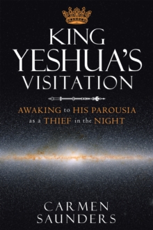 King Yeshua's Visitation : Awaking to His Parousia as a Thief in the Night