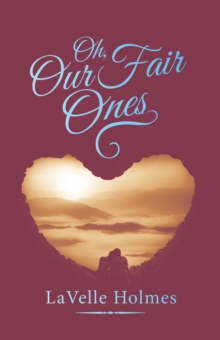 Oh, Our Fair Ones : A Memoir of the Life of Lavelle Holmes