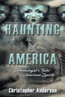 Haunting of America : A Demonologist's Take on American Spirits