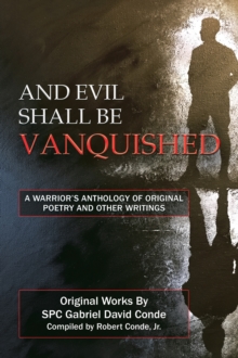 And Evil Shall Be Vanquished: : A Warrior's Anthology of Original Poetry and Other Writings