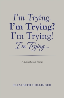 I'm Trying. I'm Trying? I'm Trying! I'm Trying... : A Collection of Poems