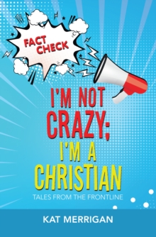 I'm Not Crazy; I'm a Christian : Tales from the Frontline