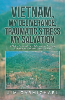 Vietnam, My Deliverance; Traumatic Stress, My Salvation : A Biblical, Systematic, and Reformational Theology for People with  Traumatic Stress (P.T.S.D.)