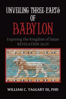 Unveiling Three Parts of Babylon : Exposing the Kingdom of Satan