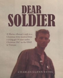 Dear Soldier : A Marine Rifleman's Reply to a Christmas Letter Received from a Young Girl 54 Years Earlier.  Christmas 1967 on the Dmz in Vietnam