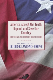 America Accept the Truth, Repent, and Save Our Country : Drop the Hate and Communicate the Love of Christ