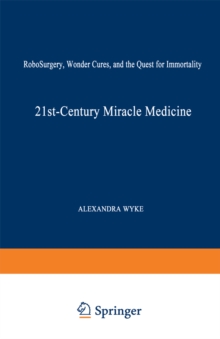 21st-Century Miracle Medicine : RoboSurgery, Wonder Cures, and the Quest for Immortality