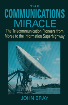 The Communications Miracle : The Telecommunication Pioneers from Morse to the Information Superhighway