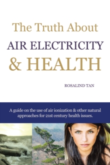 The Truth About Air Electricity & Health : A Guide on the Use of Air Ionization and Other Natural Approaches for 21St Century Health Issues.