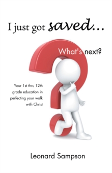 I Just Got Saved... What's Next? : Your 1St Thru 12Th Grade Education in Perfecting Your Walk with Christ