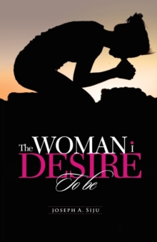 The Woman I Desire to Be : What You Don T Desire, You Don T Deserve