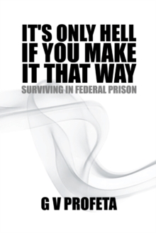 It'S Only Hell If You Make It That Way : Surviving in Federal Prison