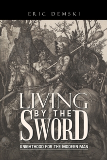 Living by the Sword : Knighthood for the Modern Man