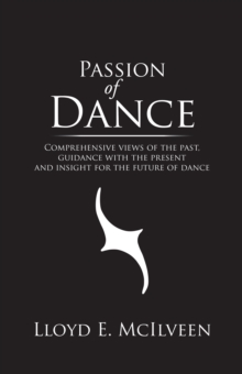 Passion of Dance : Comprehensive Views of the Past, Guidance with the Present and Insight for the Future of Dance